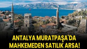 Antalya Muratpaşa'da mahkemeden satılık arsa!