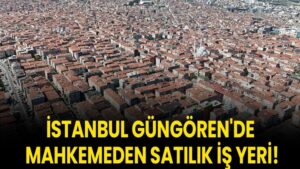 İstanbul Güngören'de mahkemeden satılık iş yeri!