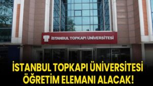İstanbul Topkapı Üniversitesi Öğretim Elemanı alacak!
