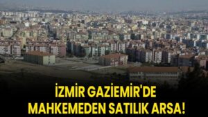 İzmir Gaziemir'de mahkemeden satılık arsa!
