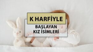 K harfi ile başlayan en güzel, modern ve popüler bebek kız adlarının anlamları nedir?