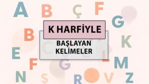 K ile başlayan kelimeler: K harfi ile başlayan kelimeler hangileri?