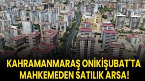 Kahramanmaraş Onikişubat'ta mahkemeden satılık arsa!