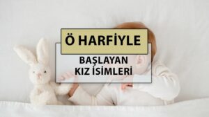 Ö harfi ile başlayan en güzel, modern ve popüler bebek kız adlarının anlamları nedir?