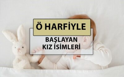 Ö harfi ile başlayan en güzel, modern ve popüler bebek kız adlarının anlamları nedir?