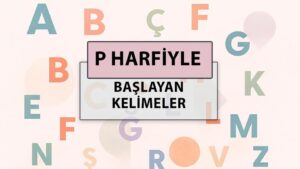P ile başlayan kelimeler: P harfi ile başlayan kelimeler hangileri?