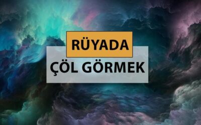 Rüyada çöl görmek ne anlama gelir, ne demek? Rüyada çöl görmek neye delalettir?