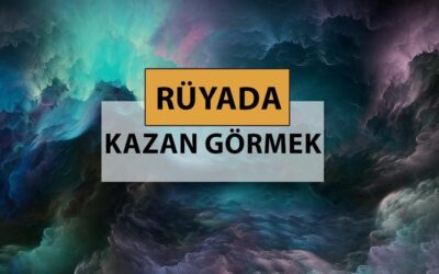 Rüyada kazan görmek ne anlama gelir, ne demek? Rüyada kazan görmek neye delalettir?